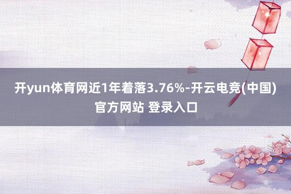 开yun体育网近1年着落3.76%-开云电竞(中国)官方网站 登录入口