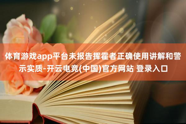 体育游戏app平台未报告挥霍者正确使用讲解和警示实质-开云电竞(中国)官方网站 登录入口