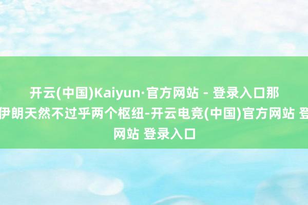 开云(中国)Kaiyun·官方网站 - 登录入口那么打压伊朗天然不过乎两个枢纽-开云电竞(中国)官方网站 登录入口