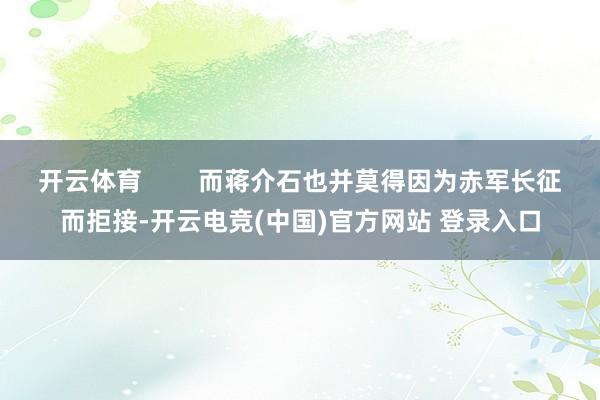 开云体育 而蒋介石也并莫得因为赤军长征而拒接-开云电竞(中国)官方网站 登录入口