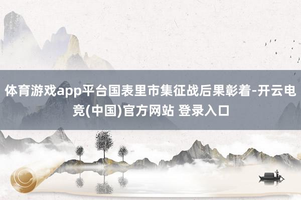 体育游戏app平台国表里市集征战后果彰着-开云电竞(中国)官方网站 登录入口