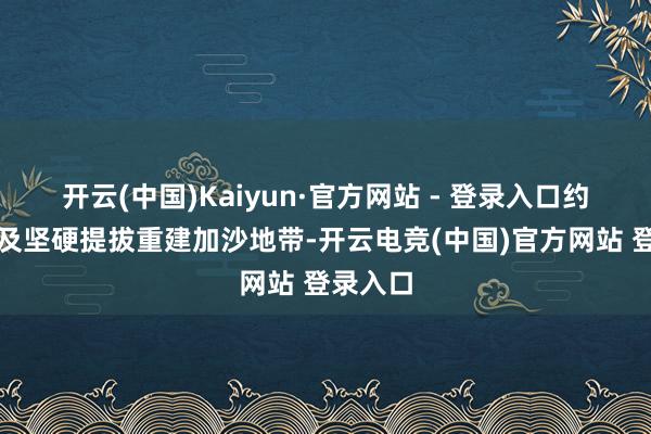 开云(中国)Kaiyun·官方网站 - 登录入口约旦和埃及坚硬提拔重建加沙地带-开云电竞(中国)官方网站 登录入口