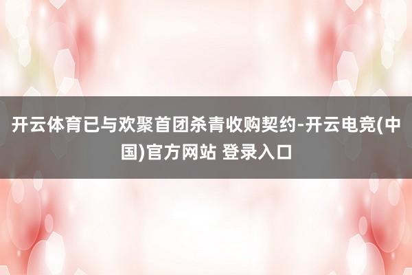 开云体育已与欢聚首团杀青收购契约-开云电竞(中国)官方网站 登录入口