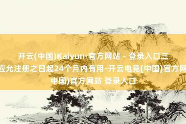 开云(中国)Kaiyun·官方网站 - 登录入口三、该批复自应允注册之日起24个月内有用-开云电竞(中国)官方网站 登录入口