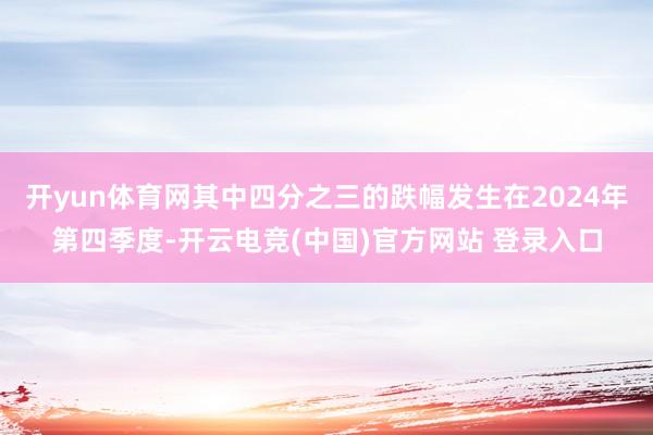 开yun体育网其中四分之三的跌幅发生在2024年第四季度-开云电竞(中国)官方网站 登录入口