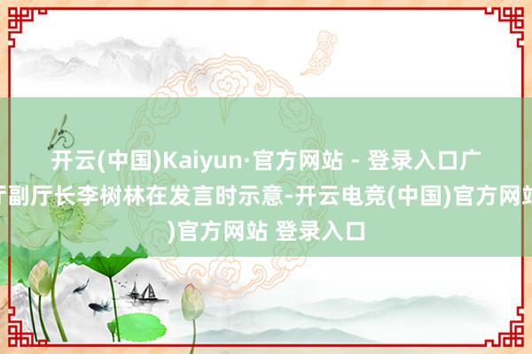 开云(中国)Kaiyun·官方网站 - 登录入口广东省财政厅副厅长李树林在发言时示意-开云电竞(中国)官方网站 登录入口