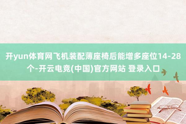 开yun体育网飞机装配薄座椅后能增多座位14-28个-开云电竞(中国)官方网站 登录入口