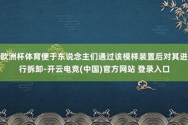 欧洲杯体育便于东说念主们通过该模样装置后对其进行拆卸-开云电竞(中国)官方网站 登录入口