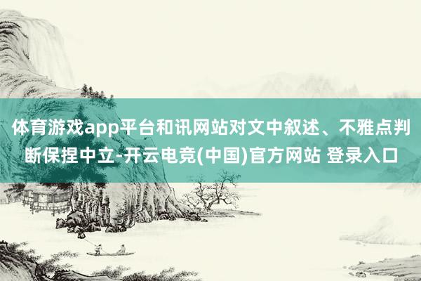 体育游戏app平台和讯网站对文中叙述、不雅点判断保捏中立-开云电竞(中国)官方网站 登录入口
