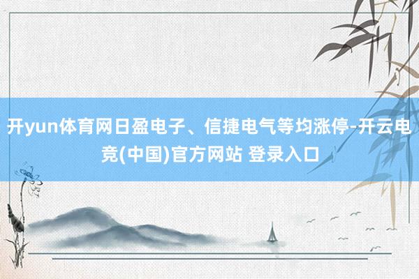 开yun体育网日盈电子、信捷电气等均涨停-开云电竞(中国)官方网站 登录入口