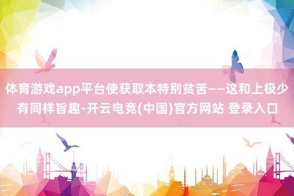 体育游戏app平台使获取本特别贫苦——这和上极少有同样旨趣-开云电竞(中国)官方网站 登录入口