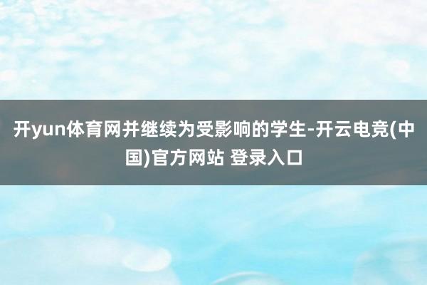 开yun体育网并继续为受影响的学生-开云电竞(中国)官方网站 登录入口