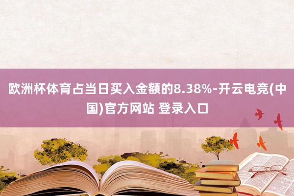 欧洲杯体育占当日买入金额的8.38%-开云电竞(中国)官方网站 登录入口