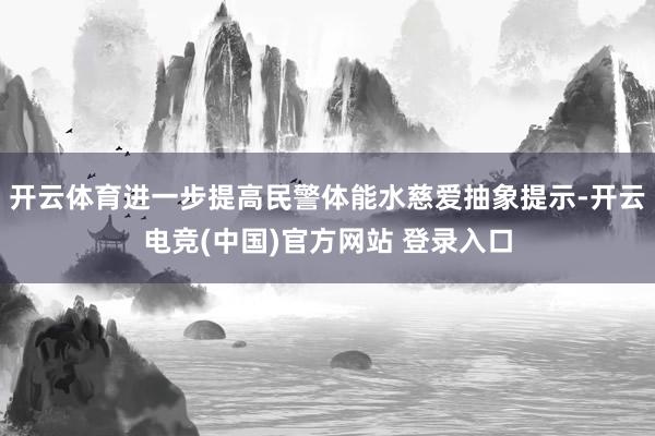 开云体育进一步提高民警体能水慈爱抽象提示-开云电竞(中国)官方网站 登录入口