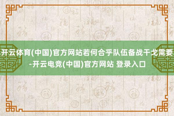 开云体育(中国)官方网站若何合乎队伍备战干戈需要-开云电竞(中国)官方网站 登录入口