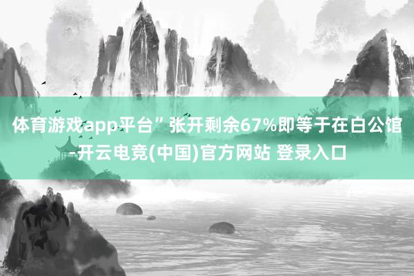体育游戏app平台”张开剩余67%即等于在白公馆-开云电竞(中国)官方网站 登录入口