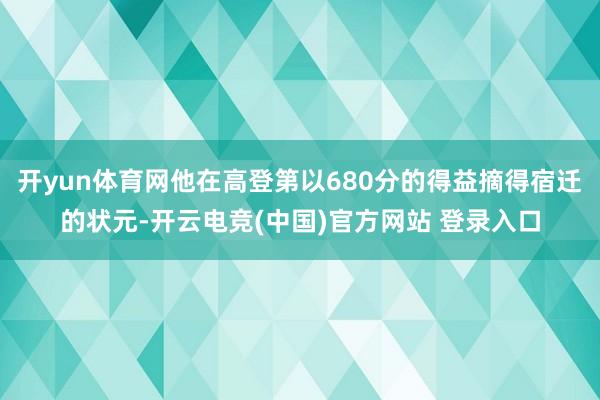 开yun体育网他在高登第以680分的得益摘得宿迁的状元-开云电竞(中国)官方网站 登录入口