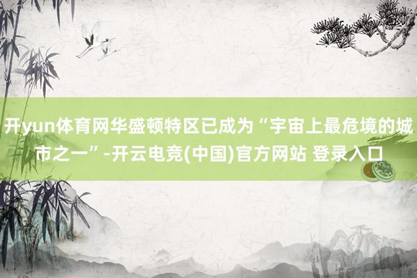 开yun体育网华盛顿特区已成为“宇宙上最危境的城市之一”-开云电竞(中国)官方网站 登录入口