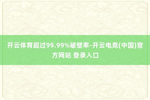 开云体育超过99.99%破壁率-开云电竞(中国)官方网站 登录入口