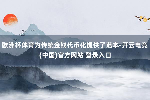 欧洲杯体育为传统金钱代币化提供了范本-开云电竞(中国)官方网站 登录入口