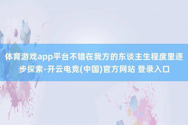 体育游戏app平台不错在我方的东谈主生程度里逐步探索-开云电竞(中国)官方网站 登录入口