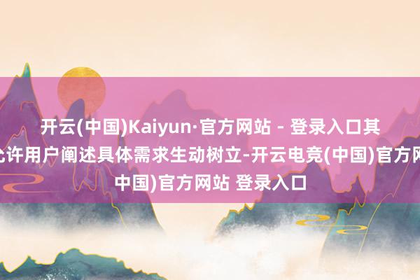 开云(中国)Kaiyun·官方网站 - 登录入口其模块化结构允许用户阐述具体需求生动树立-开云电竞(中国)官方网站 登录入口