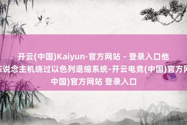开云(中国)Kaiyun·官方网站 - 登录入口他们的一架无东说念主机绕过以色列退缩系统-开云电竞(中国)官方网站 登录入口