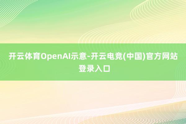开云体育　　OpenAI示意-开云电竞(中国)官方网站 登录入口