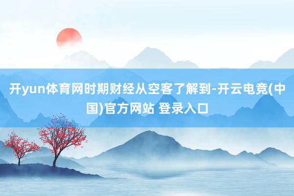 开yun体育网时期财经从空客了解到-开云电竞(中国)官方网站 登录入口
