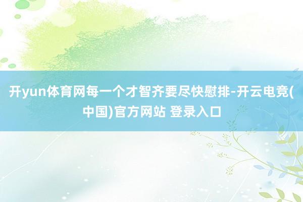 开yun体育网每一个才智齐要尽快慰排-开云电竞(中国)官方网站 登录入口