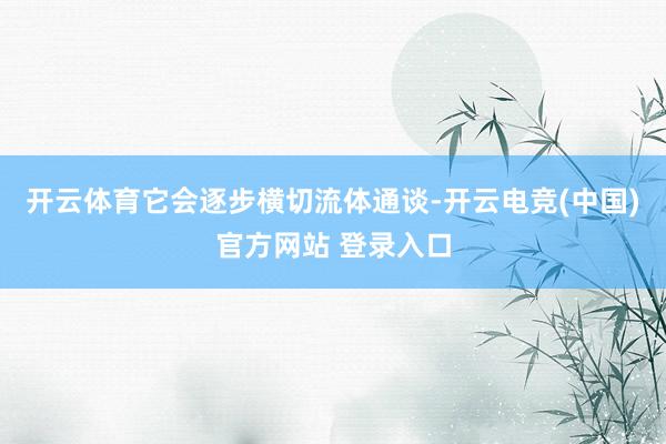 开云体育它会逐步横切流体通谈-开云电竞(中国)官方网站 登录入口
