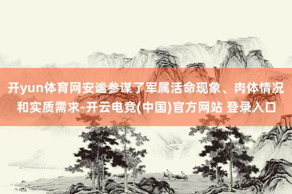 开yun体育网安谧参谋了军属活命现象、肉体情况和实质需求-开云电竞(中国)官方网站 登录入口