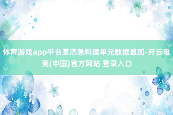 体育游戏app平台某济急料理单元数据显现-开云电竞(中国)官方网站 登录入口