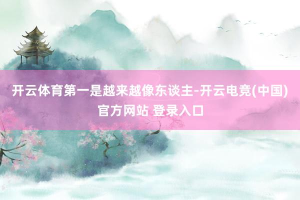 开云体育第一是越来越像东谈主-开云电竞(中国)官方网站 登录入口